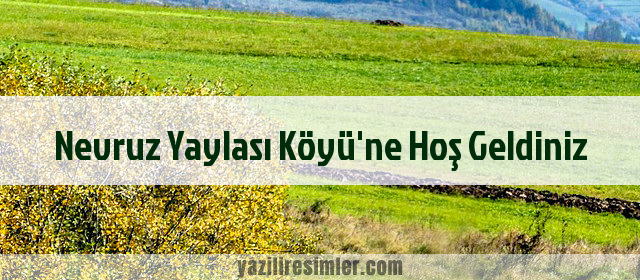 Nevruz Yaylası Köyü'ne Hoş Geldiniz